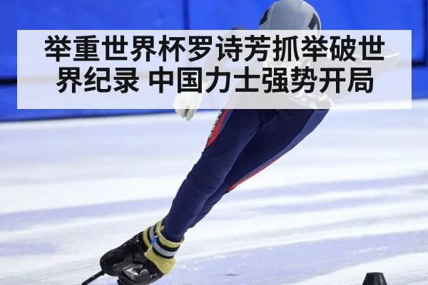 举重世界杯罗诗芳抓举破世界纪录 中国力士强势开局