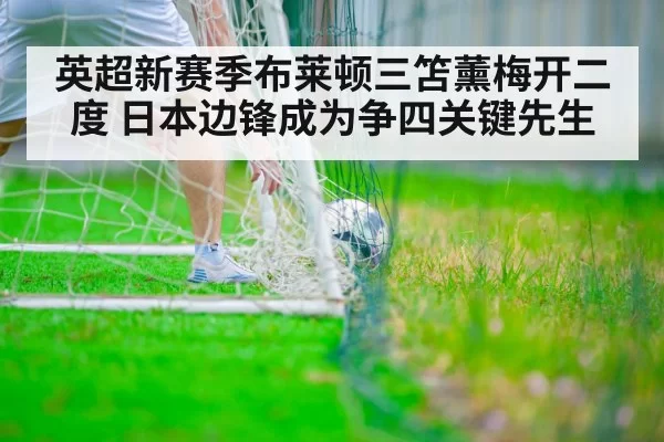 英超新赛季布莱顿三笘薰梅开二度 日本边锋成为争四关键先生