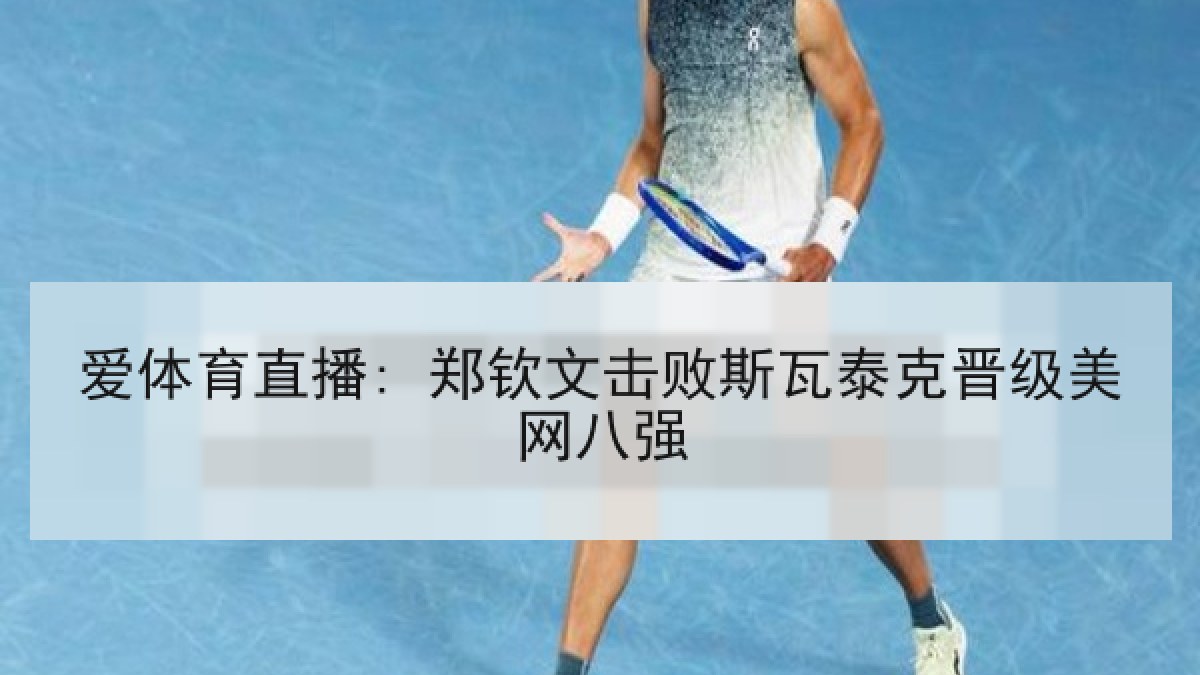 爱体育直播: 郑钦文击败斯瓦泰克晋级美网八强