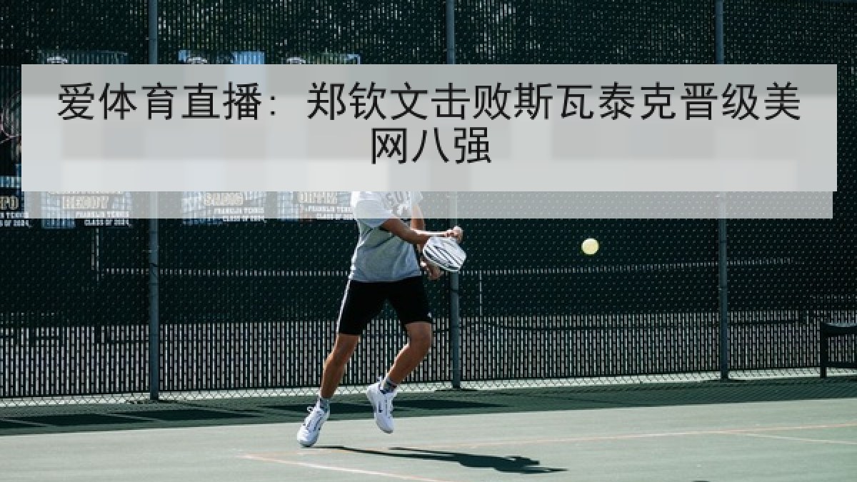 爱体育直播: 郑钦文击败斯瓦泰克晋级美网八强
