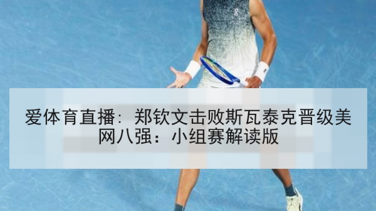 爱体育直播: 郑钦文击败斯瓦泰克晋级美网八强:小组赛解读版 爱体育直播: 郑钦文击败斯瓦泰克晋级美网八强:小组赛解读版