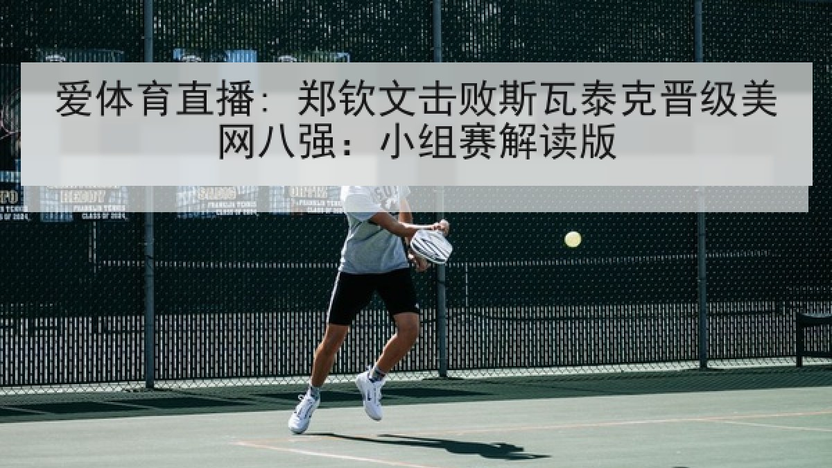 爱体育直播: 郑钦文击败斯瓦泰克晋级美网八强:小组赛解读版