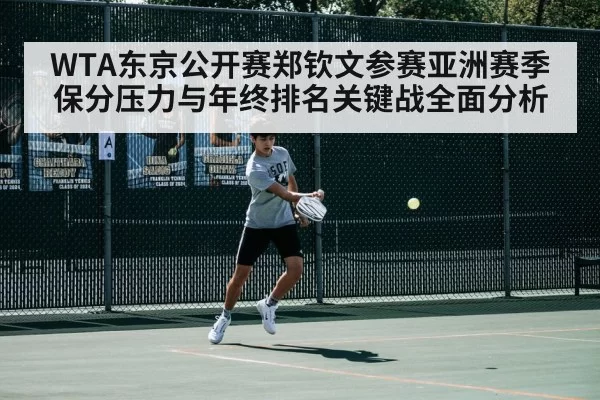 WTA东京公开赛郑钦文参赛亚洲赛季保分压力与年终排名关键战全面分析