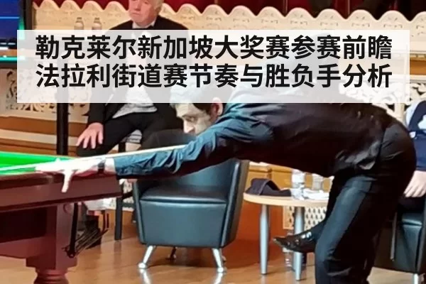 勒克莱尔新加坡大奖赛参赛前瞻 法拉利街道赛节奏与胜负手分析